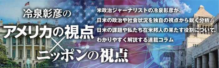 冷泉彰彦のアメリカの視点xニッポンの視点：米政治ジャーナリストの冷泉彰彦が、日米の政治や社会状況を独自の視点から鋭く分析！ 日米の課題や私たち在米邦人の果たす役割について、わかりやすく解説する連載コラム